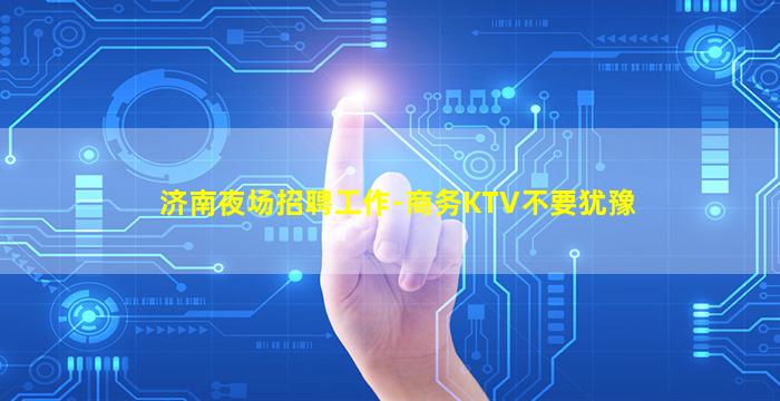 济南夜场招聘工作-商务KTV不要犹豫